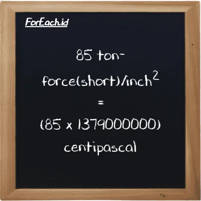 How to convert ton-force(short)/inch<sup>2</sup> to centipascal: 85 ton-force(short)/inch<sup>2</sup> (tf/in<sup>2</sup>) is equivalent to 85 times 1379000000 centipascal (cPa)